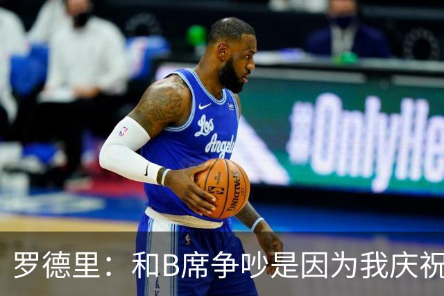 罗德里：和B席争吵是因为我庆祝了他的失误 葡萄牙应该为C罗自豪